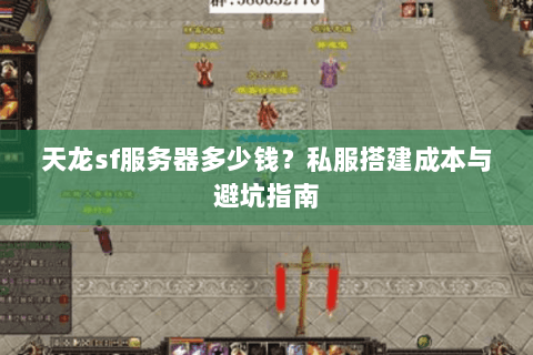 天龙sf服务器多少钱？私服搭建成本与避坑指南