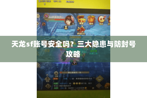 天龙sf账号安全吗?三大隐患与防封号攻略 天龙sf账号安全吗?三大隐患与防封号攻略