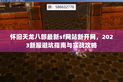 怀旧天龙八部最新sf网站新开网,2023新服避坑指南与实战攻略 怀旧天龙八部最新sf网站新开网,2023新服避坑指南与实战攻略