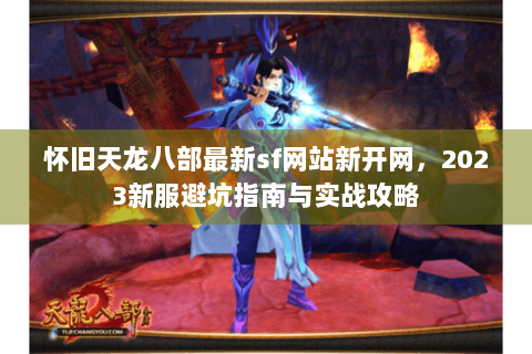怀旧天龙八部最新sf网站新开网,2023新服避坑指南与实战攻略 怀旧天龙八部最新sf网站新开网,2023新服避坑指南与实战攻略