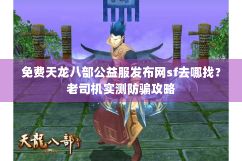 免费天龙八部公益服发布网sf去哪找?老司机实测防骗攻略 免费天龙八部公益服发布网sf去哪找?老司机实测防骗攻略