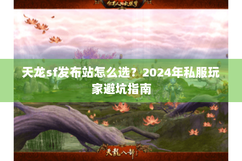 天龙sf发布站怎么选?2024年私服玩家避坑指南 天龙sf发布站怎么选?2024年私服玩家避坑指南