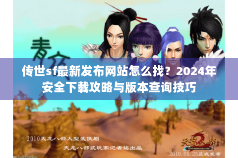 传世sf最新发布网站怎么找？2024年安全下载攻略与版本查询技巧