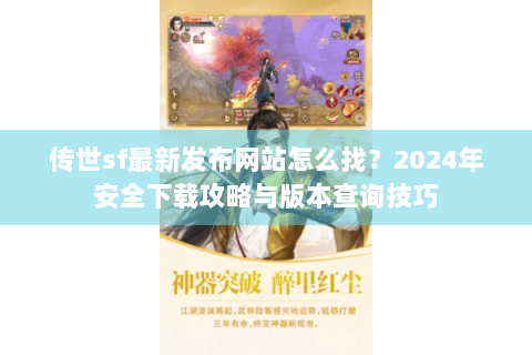 传世sf最新发布网站怎么找？2024年安全下载攻略与版本查询技巧