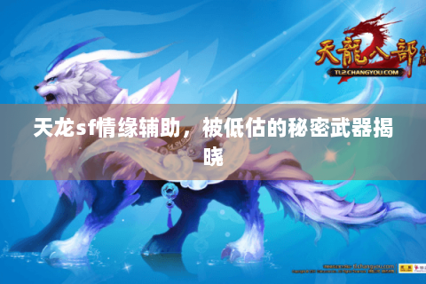 天龙sf情缘辅助,被低估的秘密武器揭晓 天龙sf情缘辅助,被低估的秘密武器揭晓