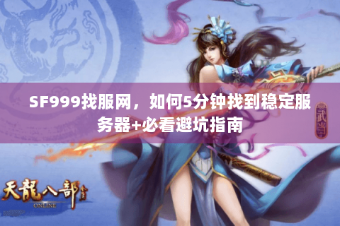SF999找服网,如何5分钟找到稳定服务器+必看避坑指南 SF999找服网,如何5分钟找到稳定服务器+必看避坑指南