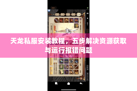 天龙私服安装教程,五步解决资源获取与运行报错问题 天龙私服安装教程,五步解决资源获取与运行报错问题