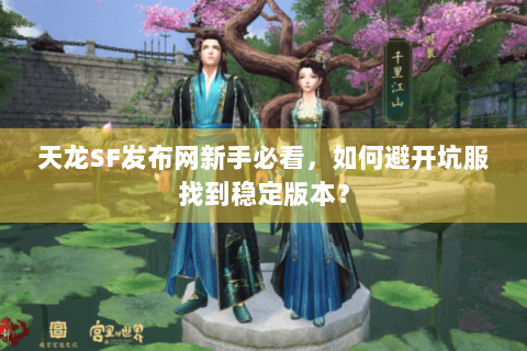 天龙SF发布网新手必看,如何避开坑服找到稳定版本? 天龙SF发布网新手必看,如何避开坑服找到稳定版本?