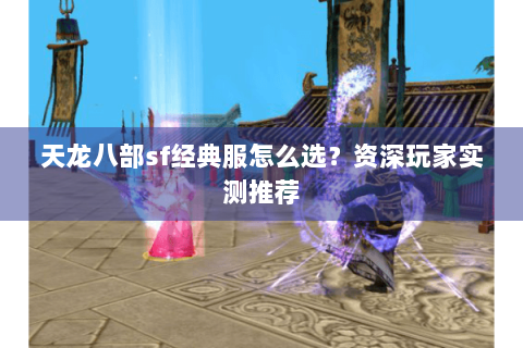 天龙八部sf经典服怎么选？资深玩家实测推荐