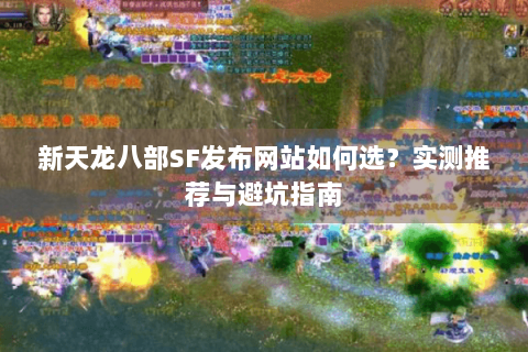 新天龙八部SF发布网站如何选？实测推荐与避坑指南