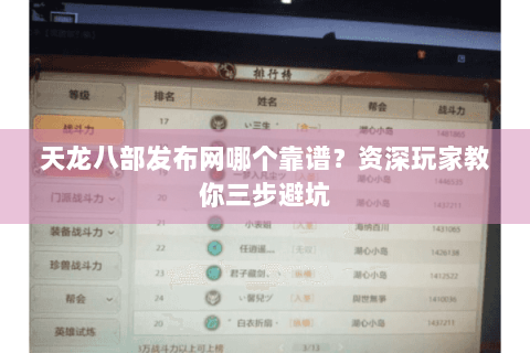 天龙八部发布网哪个靠谱?资深玩家教你三步避坑 天龙八部发布网哪个靠谱?资深玩家教你三步避坑