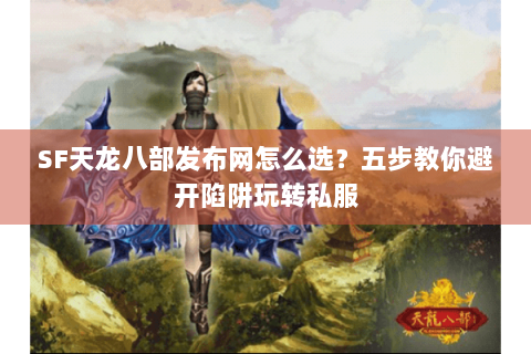 SF天龙八部发布网怎么选?五步教你避开陷阱玩转私服 SF天龙八部发布网怎么选?五步教你避开陷阱玩转私服
