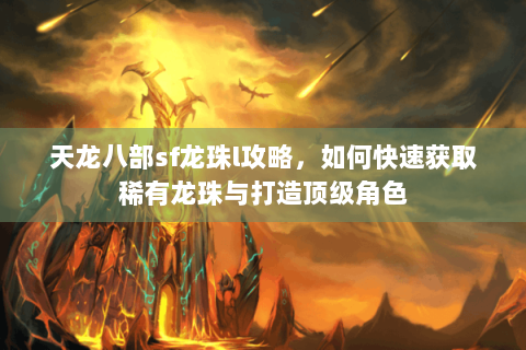 天龙八部sf龙珠l攻略，如何快速获取稀有龙珠与打造顶级角色