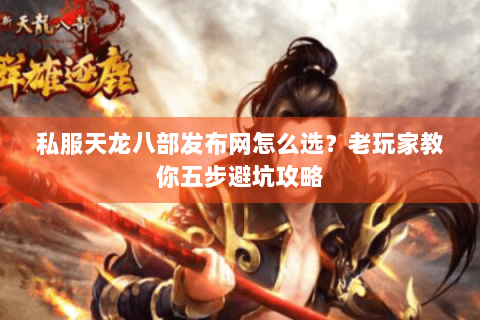 私服天龙八部发布网怎么选?老玩家教你五步避坑攻略 私服天龙八部发布网怎么选?老玩家教你五步避坑攻略