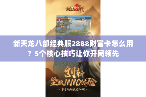 新天龙八部经典服2888财富卡怎么用？5个核心技巧让你开局领先