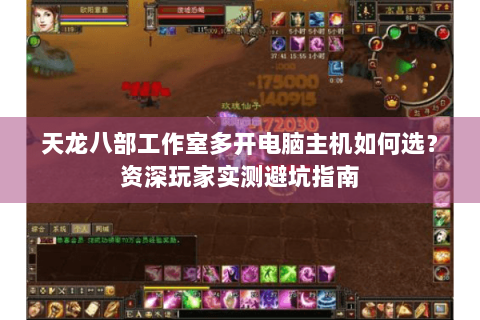 天龙八部工作室多开电脑主机如何选?资深玩家实测避坑指南 天龙八部工作室多开电脑主机如何选?资深玩家实测避坑指南