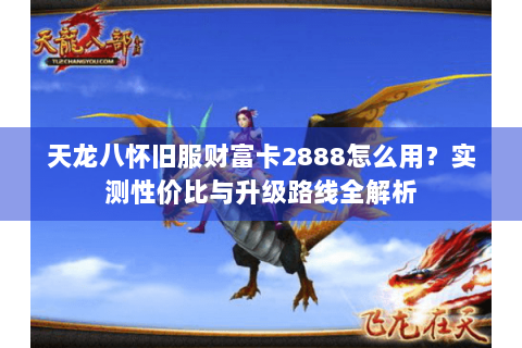 天龙八怀旧服财富卡2888怎么用？实测性价比与升级路线全解析