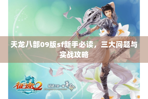 天龙八部09版sf新手必读,三大问题与实战攻略 天龙八部09版sf新手必读,三大问题与实战攻略
