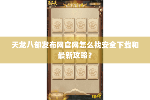 天龙八部发布网官网怎么找安全下载和最新攻略? 天龙八部发布网官网怎么找安全下载和最新攻略?