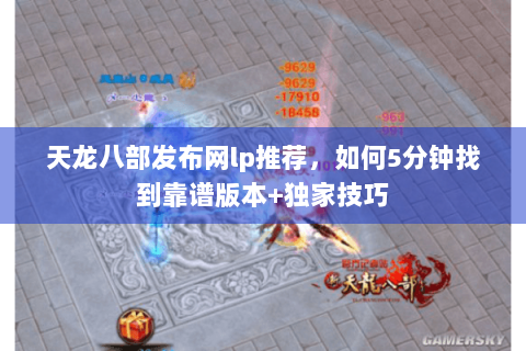 天龙八部发布网lp推荐,如何5分钟找到靠谱版本+独家技巧 天龙八部发布网lp推荐,如何5分钟找到靠谱版本+独家技巧