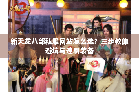 新天龙八部私服网站怎么选？三步教你避坑与速刷装备