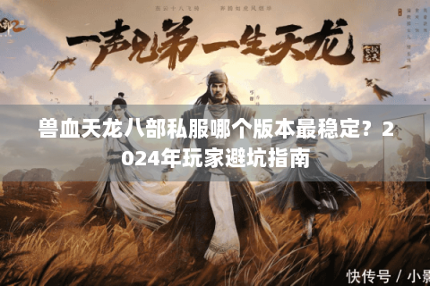 兽血天龙八部私服哪个版本最稳定？2024年玩家避坑指南