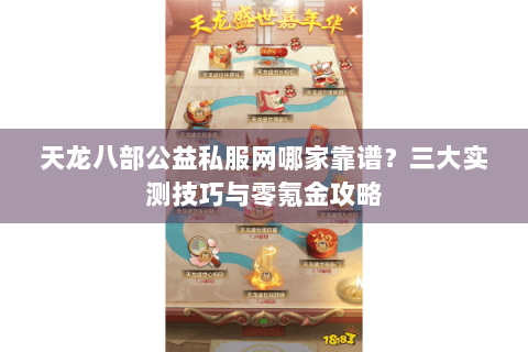 天龙八部公益私服网哪家靠谱?三大实测技巧与零氪金攻略 天龙八部公益私服网哪家靠谱?三大实测技巧与零氪金攻略