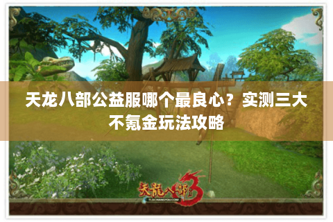 天龙八部公益服哪个最良心?实测三大不氪金玩法攻略 天龙八部公益服哪个最良心?实测三大不氪金玩法攻略