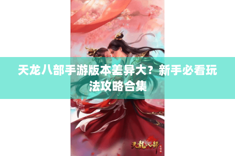 天龙八部手游版本差异大？新手必看玩法攻略合集