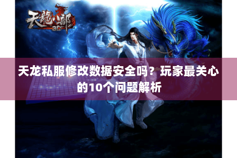 天龙私服修改数据安全吗？玩家最关心的10个问题解析