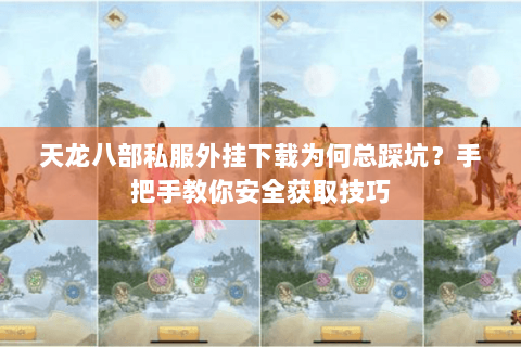 天龙八部私服外挂下载为何总踩坑?手把手教你安全获取技巧 天龙八部私服外挂下载为何总踩坑?手把手教你安全获取技巧