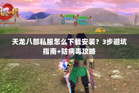 天龙八部私服怎么下载安装?3步避坑指南+防病毒攻略 天龙八部私服怎么下载安装?3步避坑指南+防病毒攻略