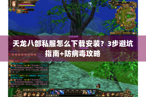 天龙八部私服怎么下载安装?3步避坑指南+防病毒攻略 天龙八部私服怎么下载安装?3步避坑指南+防病毒攻略