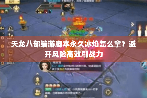 天龙八部端游脚本永久冰焰怎么拿?避开风险高效刷战力 天龙八部端游脚本永久冰焰怎么拿?避开风险高效刷战力