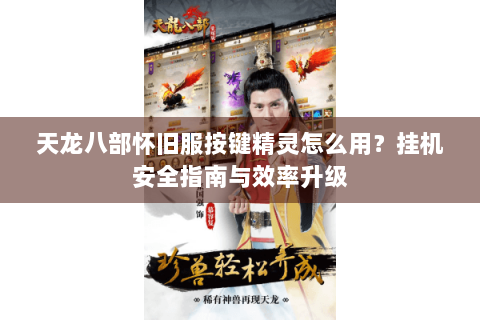 天龙八部怀旧服按键精灵怎么用？挂机安全指南与效率升级