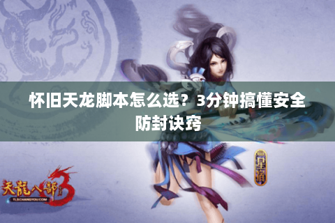 怀旧天龙脚本怎么选？3分钟搞懂安全防封诀窍