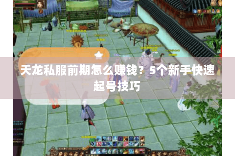 天龙私服前期怎么赚钱？5个新手快速起号技巧