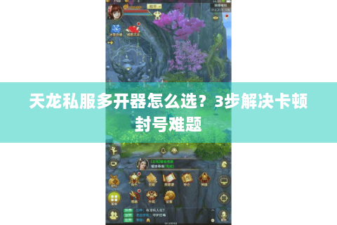 天龙私服多开器怎么选？3步解决卡顿封号难题