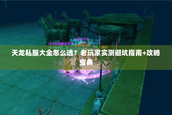 天龙私服大全怎么选？老玩家实测避坑指南+攻略宝典