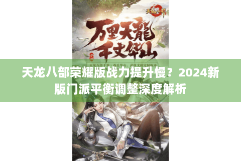 天龙八部荣耀版战力提升慢?2024新版门派平衡调整深度解析 天龙八部荣耀版战力提升慢?2024新版门派平衡调整深度解析