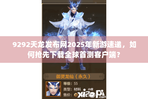 9292天龙发布网2025年新游速递,如何抢先下载全球首测客户端? 9292天龙发布网2025年新游速递,如何抢先下载全球首测客户端?