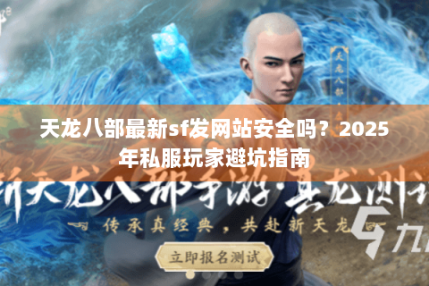 天龙八部最新sf发网站安全吗?2025年私服玩家避坑指南 天龙八部最新sf发网站安全吗?2025年私服玩家避坑指南