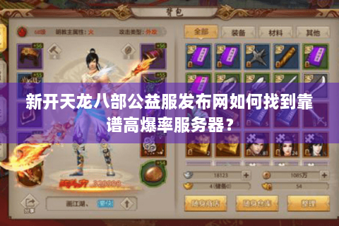 新开天龙八部公益服发布网如何找到靠谱高爆率服务器？