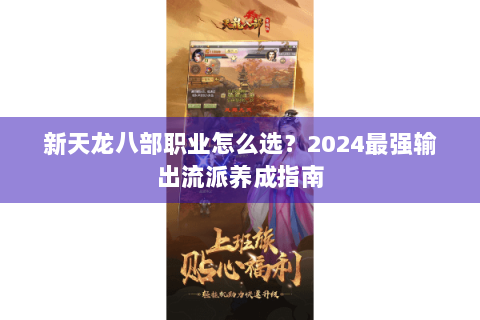 新天龙八部职业怎么选?2024最强输出流派养成指南 新天龙八部职业怎么选?2024最强输出流派养成指南