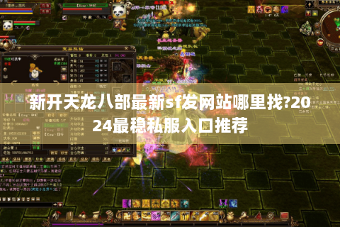 新开天龙八部最新sf发网站哪里找?2024最稳私服入口推荐 新开天龙八部最新sf发网站哪里找?2024最稳私服入口推荐