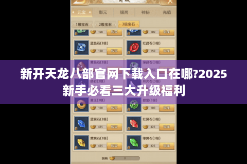 新开天龙八部官网下载入口在哪?2025新手必看三大升级福利 新开天龙八部官网下载入口在哪?2025新手必看三大升级福利