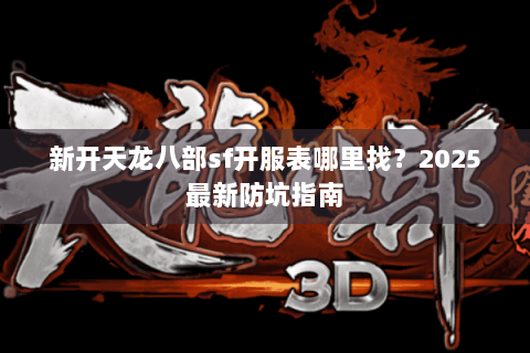 新开天龙八部sf开服表哪里找？2025最新防坑指南