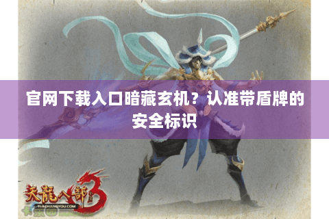 官网下载入口暗藏玄机？认准带盾牌的安全标识