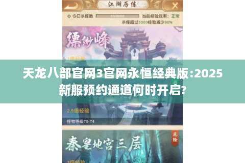 天龙八部官网3官网永恒经典版:2025新服预约通道何时开启?