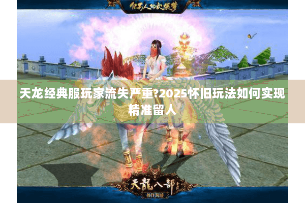 天龙经典服玩家流失严重?2025怀旧玩法如何实现精准留人